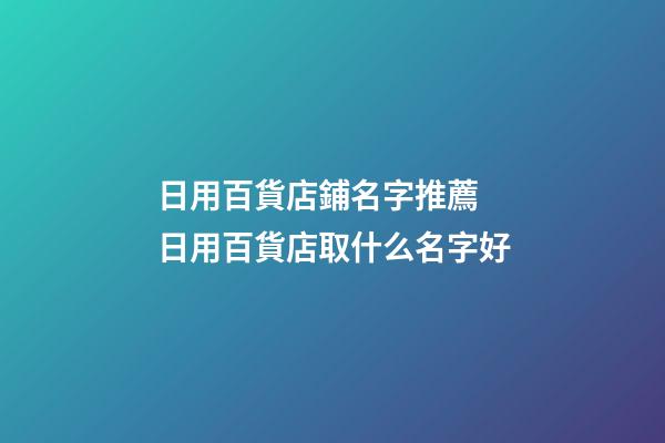 日用百貨店鋪名字推薦 日用百貨店取什么名字好-第1張-店鋪起名-玄機派